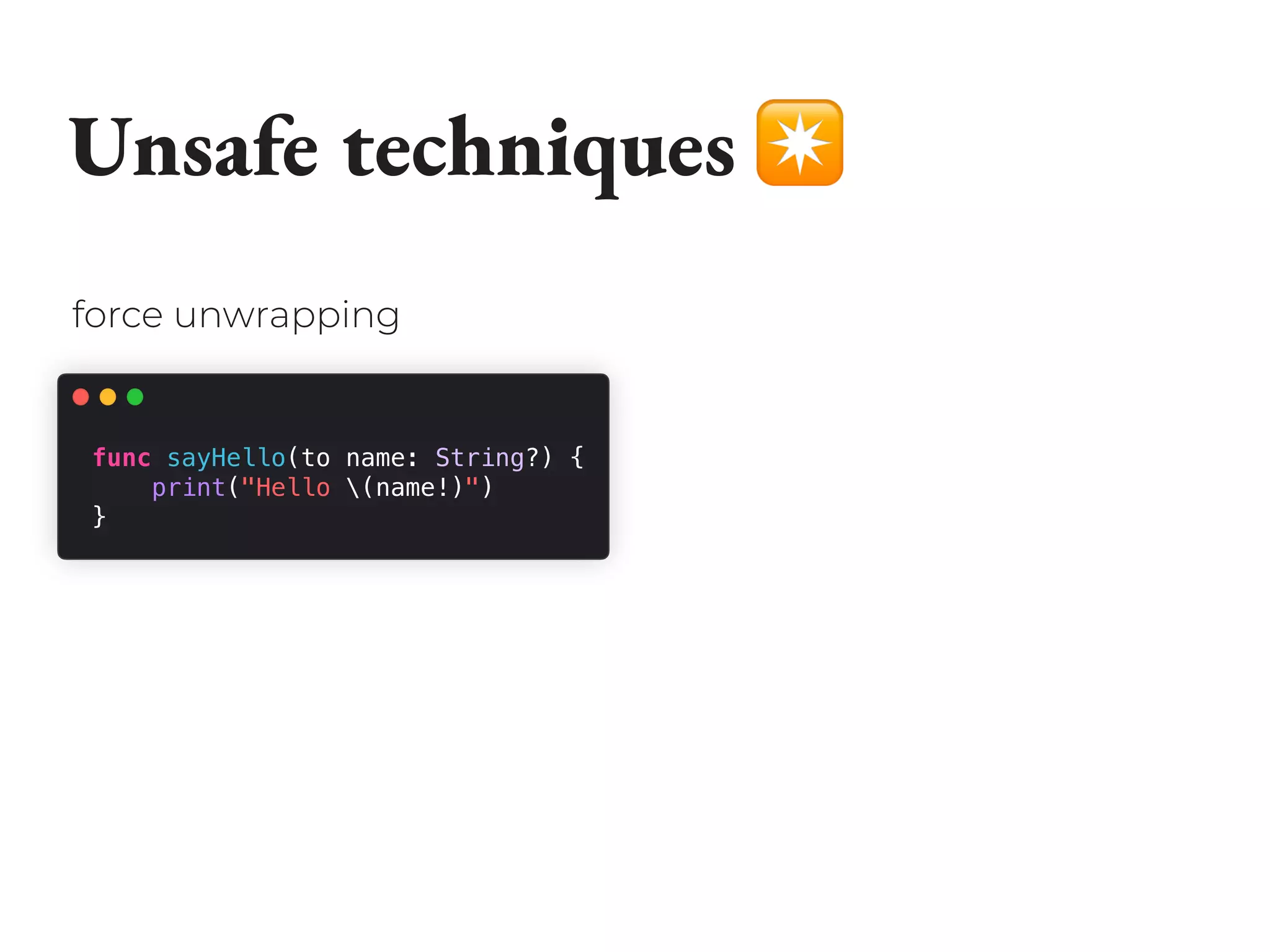 Unsafe techniques ✴
func sayHello(to name: String?) {
print("Hello (name!)")
}
force unwrapping
 