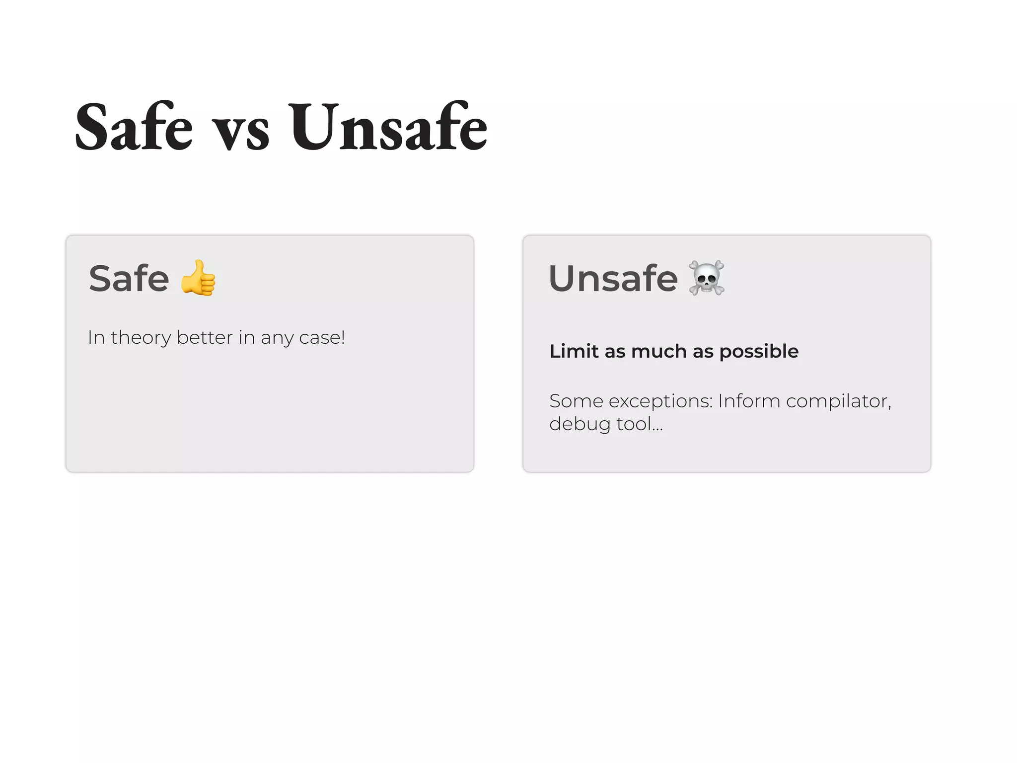 Safe 👍 Unsafe ☠
Safe vs Unsafe
In theory better in any case!
Limit as much as possible
Some exceptions: Inform compilator,
debug tool…
 