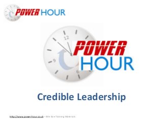 Credible
Leadership
Http://www.power-hour.co.uk – Bite Size Training Materials
Credible Leadership
 