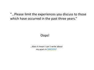 “…Please limit the experiences you discuss to those
which have occurred in the past three years.”
Oops!
…does it mean I can´t write about
my years in SWEDEN?
 