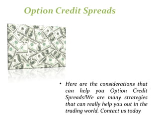 Option Credit Spreads
• Here are the considerations that
can help you Option Credit
Spreads!We are many strategies
that can really help you out in the
trading world. Contact us today
 
