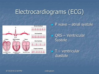 Electrocardiograms (ECG)
 P wave – atrial systole
 QRS – Ventricular
Systole
 T – ventricular
diastole
4/10/2016 2:58 PM cottingham
 