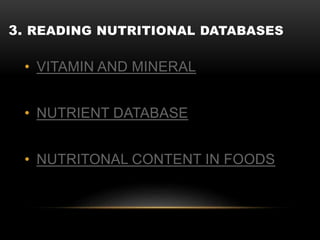 3. READING NUTRITIONAL DATABASES
• VITAMIN AND MINERAL
• NUTRIENT DATABASE
• NUTRITONAL CONTENT IN FOODS
 