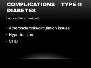 COMPLICATIONS – TYPE II
DIABETES
If not carefully managed:
• Atherosclerosis/circulation issues
• Hypertension
• CHD
 