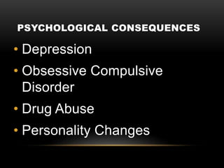 PSYCHOLOGICAL CONSEQUENCES
• Depression
• Obsessive Compulsive
Disorder
• Drug Abuse
• Personality Changes
 