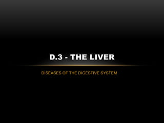 DISEASES OF THE DIGESTIVE SYSTEM
D.3 - THE LIVER
 