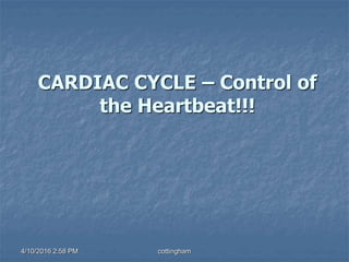 4/10/2016 2:58 PM cottingham
CARDIAC CYCLE – Control of
the Heartbeat!!!
 
