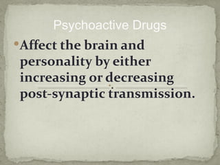 Psychoactive Drugs
Affect the brain and
 personality by either
 increasing or decreasing
 post-synaptic transmission.
 
