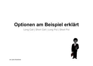 Optionen am Beispiel erklärt
                     Long Call | Short Call | Long Put | Short Put




von Jens Kürschner
 