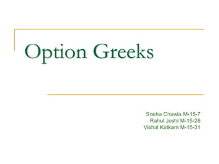 Option Greeks
Sneha Chawla M-15-7
Rahul Joshi M-15-26
Vishal Katkam M-15-31
 