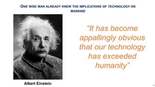 ONE WISE MAN ALREADY KNEW THE IMPLICATIONS OF TECHNOLOGY ON
MANKIND
“It has become
appallingly obvious
that our technology
has exceeded
humanity”
Albert Einstein 10
 