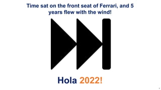 Time sat on the front seat of Ferrari, and 5
years flew with the wind!
Hola 2022!
4
 