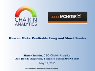 How to Make Profitable Long and Short Trades
Marc Chaikin, CEO Chaikin Analytics
Jon (DRJ) Najarian, Founder optionMONSTER
© 2015 Chaikin Analytics All Rights Reserved. Proprietary and Confidential.
May 12, 2015
 