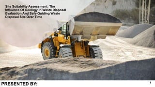 Site Suitability Assessment: The
Influence Of Geology In Waste Disposal
Evaluation And Safe-Guiding Waste
Disposal Site Over Time
PRESENTED BY: 1
 