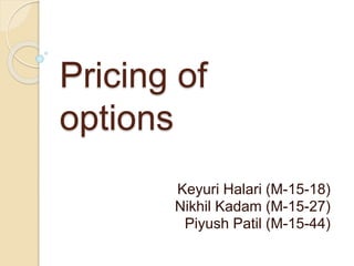Pricing of
options
Keyuri Halari (M-15-18)
Nikhil Kadam (M-15-27)
Piyush Patil (M-15-44)
 