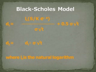 ln(S/K e- rt)
d1= + 0.5 σ√t
σ√t
d2= d1- σ √t
where lnis the natural logarithm
 