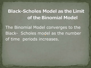The Binomial Model converges to the
Black- Scholes model as the number
of time periods increases.
 