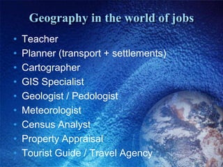 Geography in the world of jobsTeacherPlanner (transport + settlements)Cartographer GIS SpecialistGeologist / PedologistMeteorologistCensus Analyst Property AppraisalTourist Guide / Travel Agency