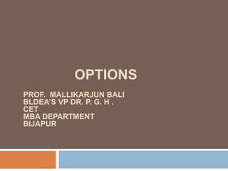 OPTIONS
PROF. MALLIKARJUN BALI
BLDEA’S VP DR. P. G. H .
CET
MBA DEPARTMENT
BIJAPUR
 