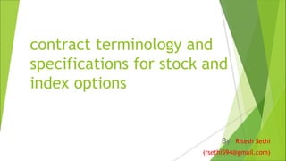 contract terminology and
specifications for stock and
index options
By – Ritesh Sethi
(rsethi594@gmail.com)
 