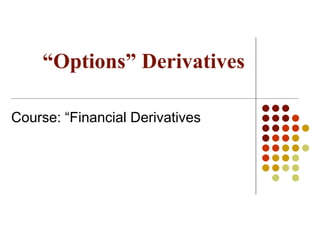 “Options” Derivatives
Course: “Financial Derivatives
 