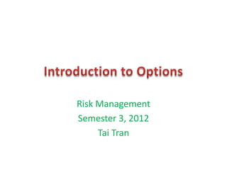 Risk Management
Semester 3, 2012
     Tai Tran
 
