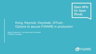 Kong, Keyrock, Keycloak, i4Trust -
Options to secure FIWARE in production
Stefan Wiedemann, Technical Lead & Architect
FIWARE Foundation
 