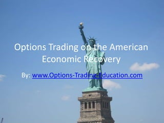 Options Trading on the American
Economic Recovery
By: www.Options-Trading-Education.com
 