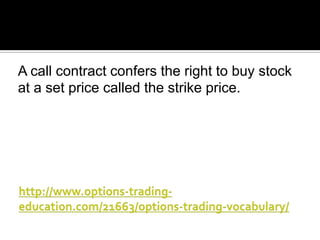 A call contract confers the right to buy stock
at a set price called the strike price.

 