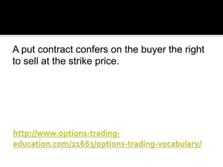 A put contract confers on the buyer the right
to sell at the strike price.

 