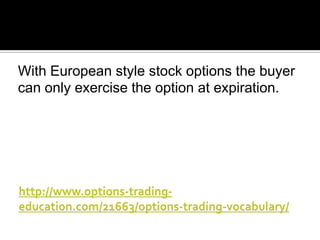 With European style stock options the buyer
can only exercise the option at expiration.

 