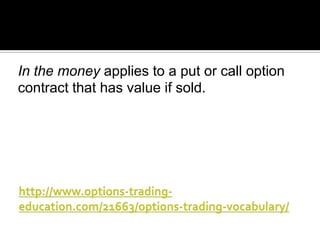 In the money applies to a put or call option
contract that has value if sold.

 