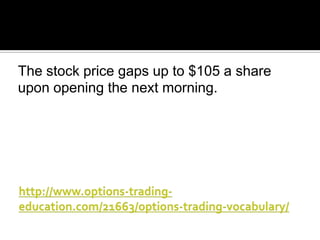 The stock price gaps up to $105 a share
upon opening the next morning.

 