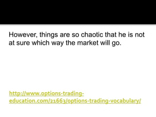 However, things are so chaotic that he is not
at sure which way the market will go.

 