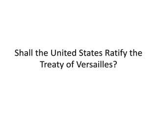 Shall the United States Ratify the
Treaty of Versailles?
 