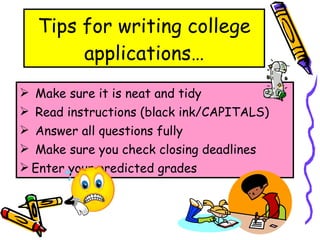 Tips for writing college applications… Make sure it is neat and tidy Read instructions (black ink/CAPITALS) Answer all questions fully Make sure you check closing deadlines Enter your predicted grades 