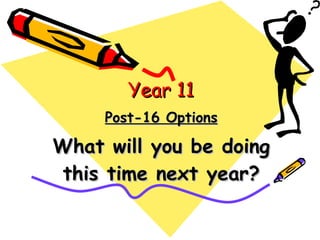 Post-16 Options What will you be doing this time next year? Year 11 