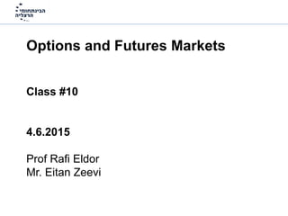 Options and Futures Markets
Class #10
4.6.2015
Prof Rafi Eldor
Mr. Eitan Zeevi
 