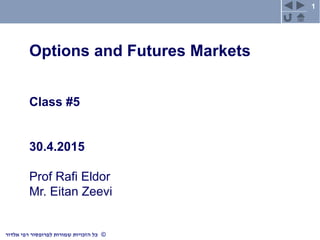1
©‫כל‬‫שמורות‬ ‫הזכויות‬‫רפי‬ ‫לפרופסור‬‫אלדור‬
Options and Futures Markets
Class #5
30.4.2015
Prof Rafi Eldor
Mr. Eitan Zeevi
 
