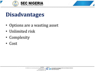 Disadvantages
• Options are a wasting asset
• Unlimited risk
• Complexity
• Cost
 
