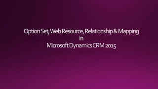 Option Set, Web Resource, Relationship & Mapping in Microsoft Dynamic CRM 2015