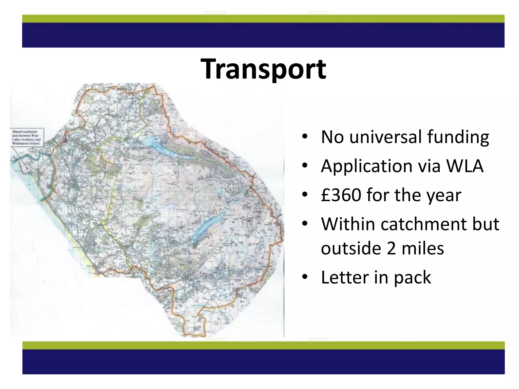 Transport
• No universal funding
• Application via WLA
• £360 for the year
• Within catchment but
outside 2 miles
• Letter in pack
 