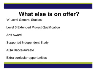 ‘A’ Level General Studies
Level 3 Extended Project Qualification
Arts Award
Supported Independent Study
AQA Baccalaureate
Extra curricular opportunities
What else is on offer?
 