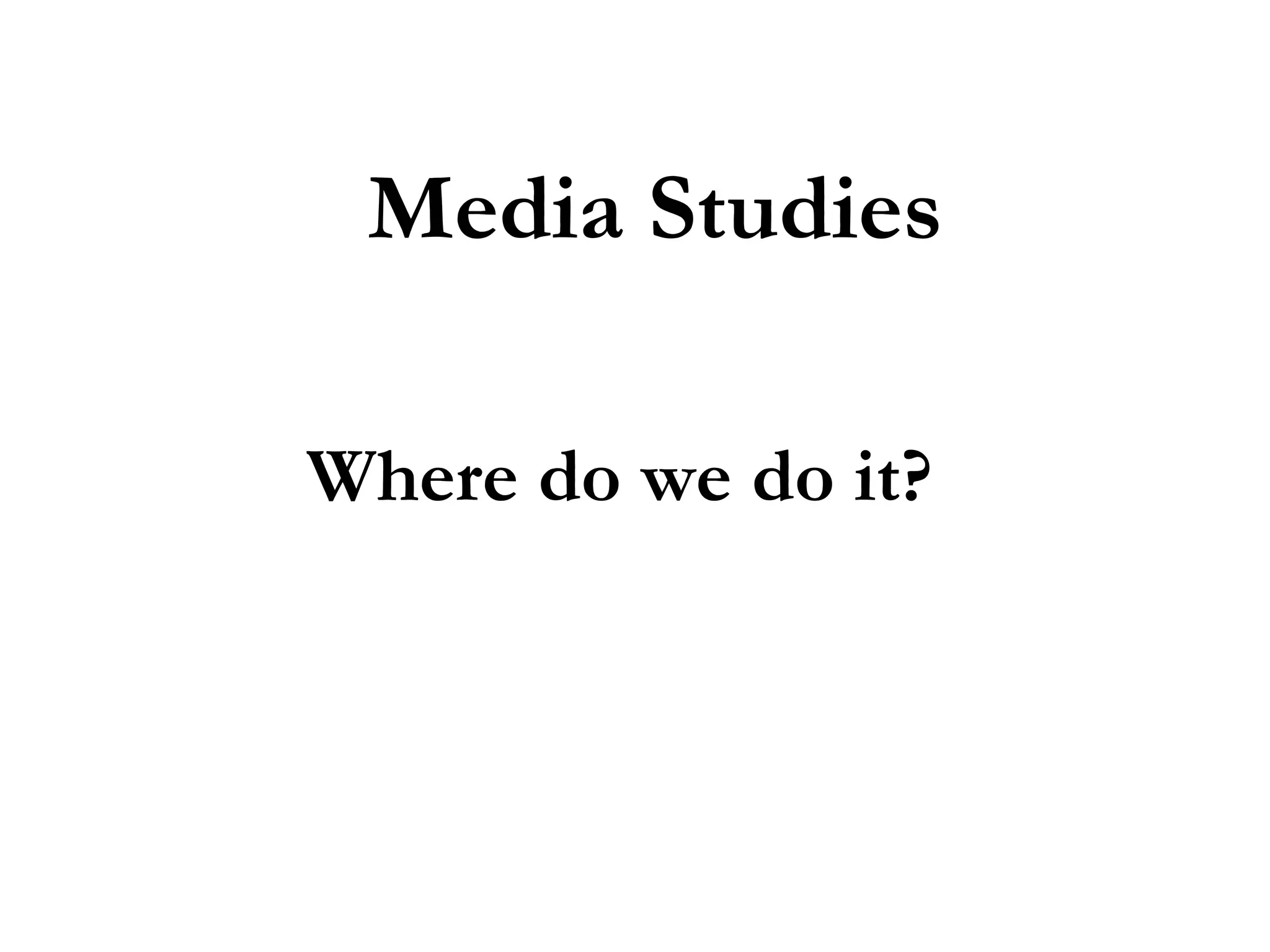 Media Studies
Where do we do it?

 