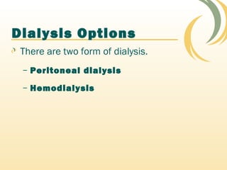 Dialysis Options
There are two form of dialysis.
– Peritoneal dialysis
– Hemodialysis
 