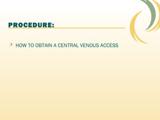 PROCEDURE:
HOW TO OBTAIN A CENTRAL VENOUS ACCESS
 
