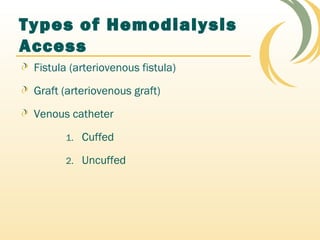Types of Hemodialysis
Access
Fistula (arteriovenous fistula)
Graft (arteriovenous graft)
Venous catheter
1. Cuffed
2. Uncuffed
 
