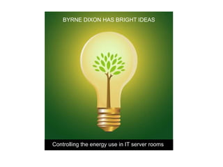 BYRNE DIXON HAS BRIGHT IDEAS




Controlling the energy use in IT server rooms
 