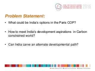Problem Statement:
• What could be India’s options in the Paris COP?
• How to meet India’s development aspirations in Carb...