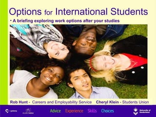 Options  for  International Students www.sunderland.ac.uk/ces Rob Hunt  -  Careers and Employability Service  Cheryl Klein  - Students Union ,[object Object]